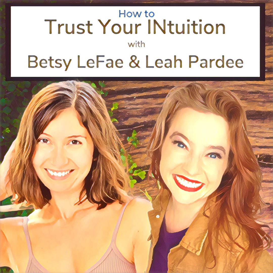 How to Trust Your Intuition with Betsy LeFae and Leah Pardee